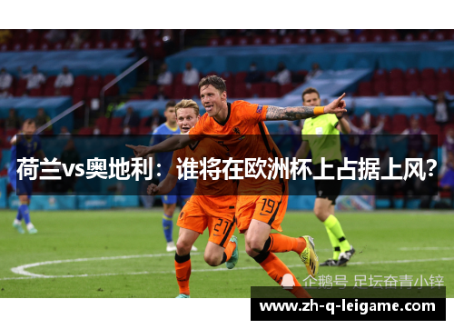 荷兰vs奥地利：谁将在欧洲杯上占据上风？