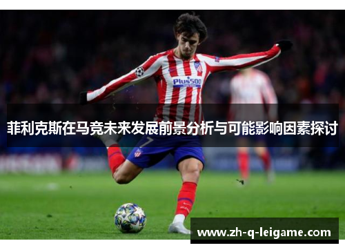 菲利克斯在马竞未来发展前景分析与可能影响因素探讨