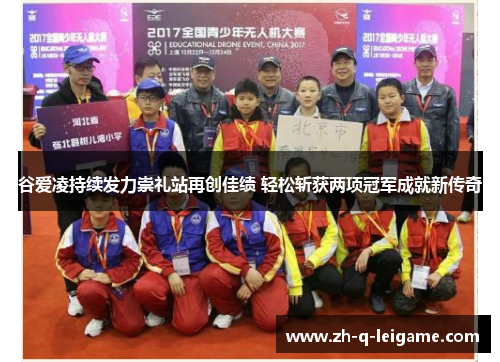 谷爱凌持续发力崇礼站再创佳绩 轻松斩获两项冠军成就新传奇