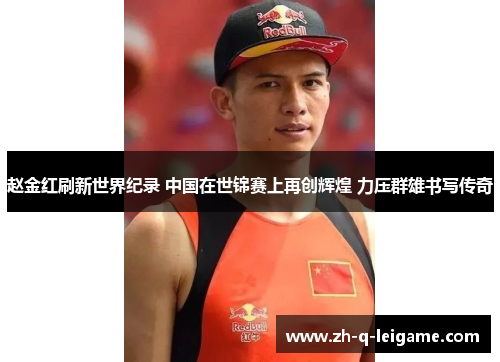 赵金红刷新世界纪录 中国在世锦赛上再创辉煌 力压群雄书写传奇