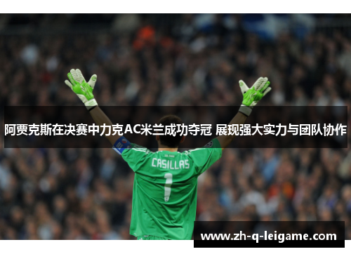 阿贾克斯在决赛中力克AC米兰成功夺冠 展现强大实力与团队协作