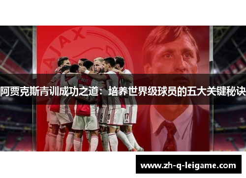 阿贾克斯青训成功之道：培养世界级球员的五大关键秘诀