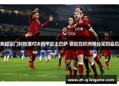 英超豪门利物浦对决西甲霸主巴萨 谁能在欧洲舞台笑到最后