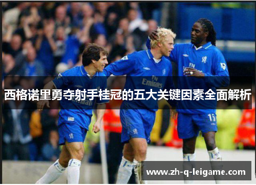 西格诺里勇夺射手桂冠的五大关键因素全面解析