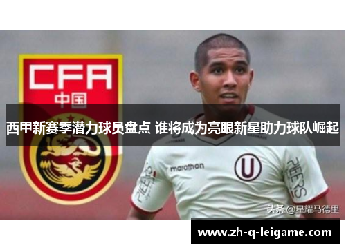 西甲新赛季潜力球员盘点 谁将成为亮眼新星助力球队崛起