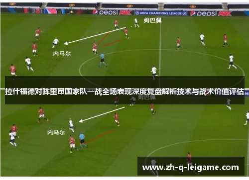 拉什福德对阵里昂国家队一战全场表现深度复盘解析技术与战术价值评估 拉什福德对阵里昂国家队一战全场表现深度复盘解析技术与战术价值评估