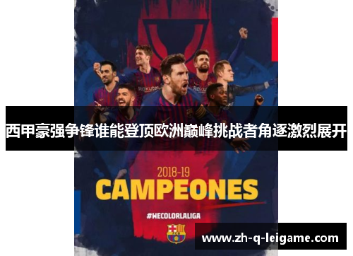 西甲豪强争锋谁能登顶欧洲巅峰挑战者角逐激烈展开 西甲豪强争锋谁能登顶欧洲巅峰挑战者角逐激烈展开