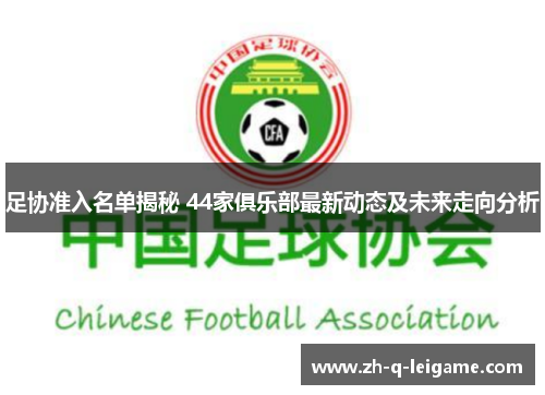 足协准入名单揭秘 44家俱乐部最新动态及未来走向分析