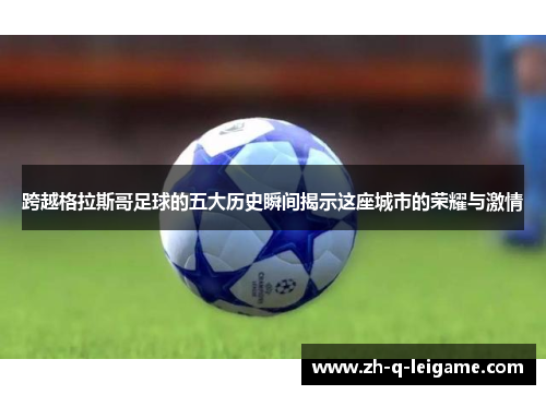 跨越格拉斯哥足球的五大历史瞬间揭示这座城市的荣耀与激情 跨越格拉斯哥足球的五大历史瞬间揭示这座城市的荣耀与激情