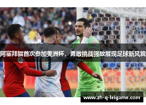 阿塞拜疆首次参加美洲杯,勇敢挑战强敌展现足球新风貌 阿塞拜疆首次参加美洲杯,勇敢挑战强敌展现足球新风貌
