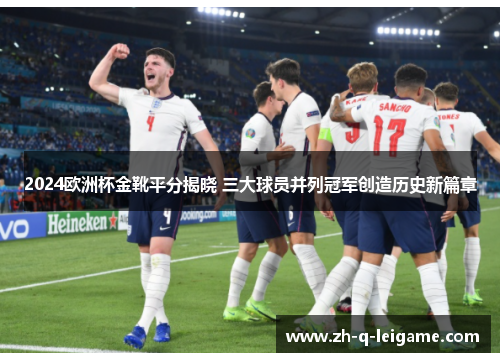 2024欧洲杯金靴平分揭晓 三大球员并列冠军创造历史新篇章 2024欧洲杯金靴平分揭晓 三大球员并列冠军创造历史新篇章