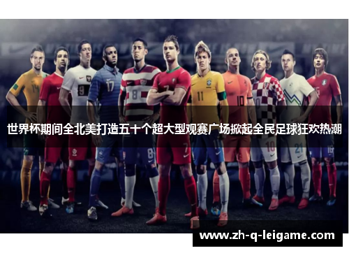 世界杯期间全北美打造五十个超大型观赛广场掀起全民足球狂欢热潮 世界杯期间全北美打造五十个超大型观赛广场掀起全民足球狂欢热潮