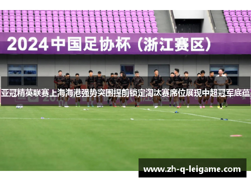 亚冠精英联赛上海海港强势突围提前锁定淘汰赛席位展现中超冠军底蕴 亚冠精英联赛上海海港强势突围提前锁定淘汰赛席位展现中超冠军底蕴