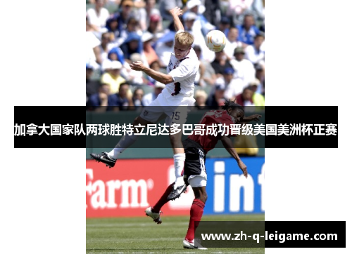加拿大国家队两球胜特立尼达多巴哥成功晋级美国美洲杯正赛 加拿大国家队两球胜特立尼达多巴哥成功晋级美国美洲杯正赛