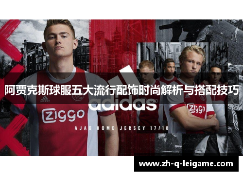 阿贾克斯球服五大流行配饰时尚解析与搭配技巧