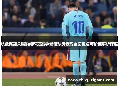 从数据到关键瞬间欧冠赛季最佳球员表现全面盘点与价值解析深度 从数据到关键瞬间欧冠赛季最佳球员表现全面盘点与价值解析深度